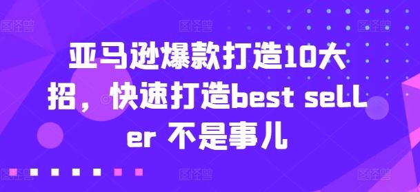 亚马逊爆款打造10大招，快速打造best seller 不是事儿-氚客吧