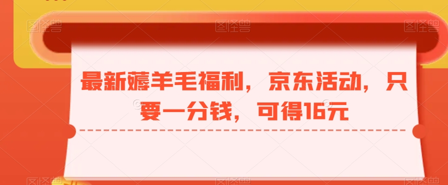 最新薅羊毛福利，京东活动，只要一分钱，可得16元-氚客吧