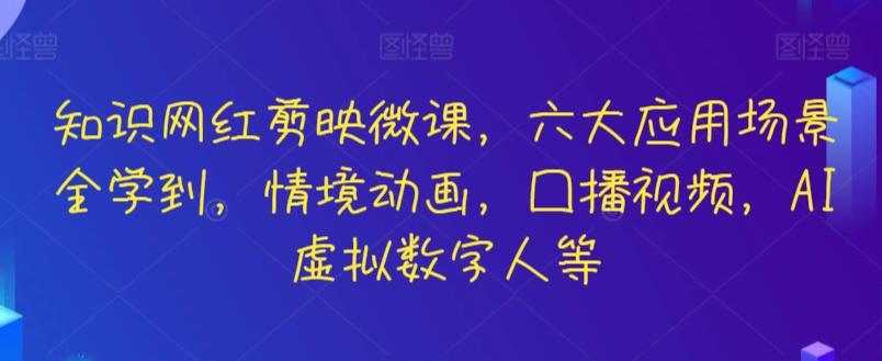 知识网红剪映微课，六大应用场景全学到，情境动画，囗播视频，AI虚拟数字人等-氚客吧