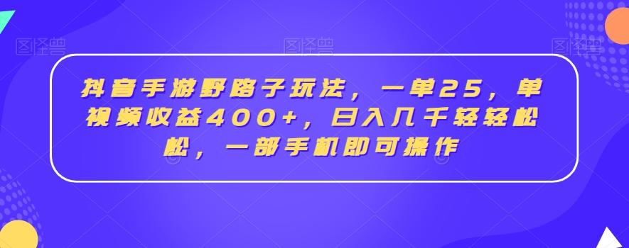 抖音手游野路子玩法，一单25，单视频收益400+，日入几千轻轻松松，一部手机即可操作【揭秘】-氚客吧