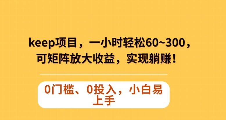 Keep蓝海项目，一小时轻松60~300＋，可矩阵放大收益，可实现躺赚【揭秘】-氚客吧