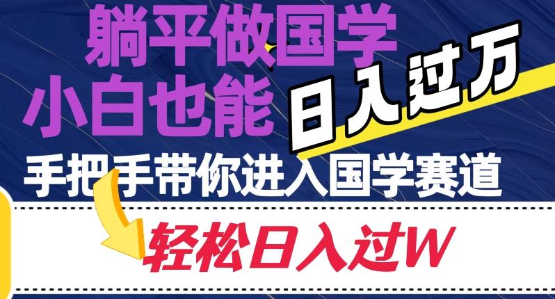 躺平做国学，小白也能日入过万，手把手带你进入国学赛道【揭秘】-氚客吧