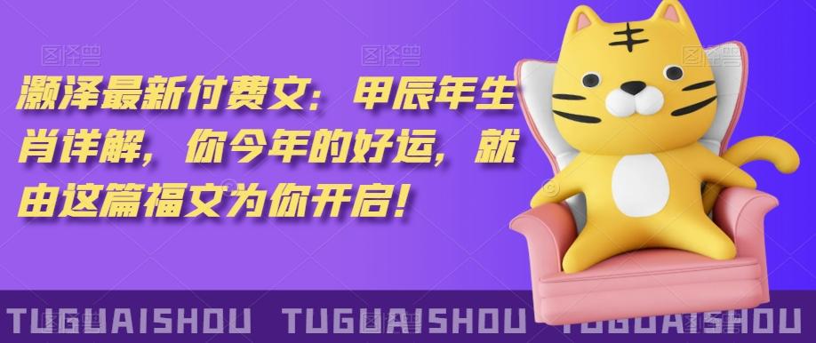 ‮泽灏‬最新‮费付‬文：甲‮年辰‬生肖详解，‮今你‬年的好运，就‮这由‬篇福文‮你为‬开启！-氚客吧
