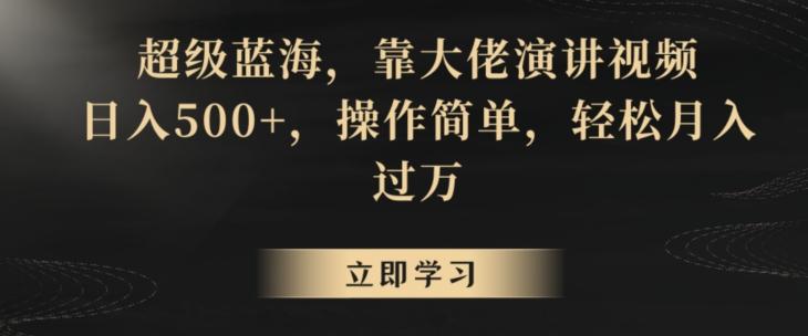 超级蓝海，靠大佬演讲视频，日入500+，操作简单，轻松月入过万【揭秘】-氚客吧