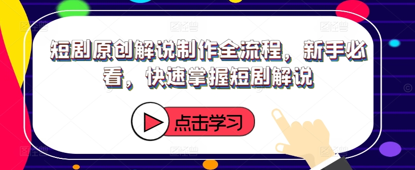短剧原创解说制作全流程，新手必看，快速掌握短剧解说-氚客吧
