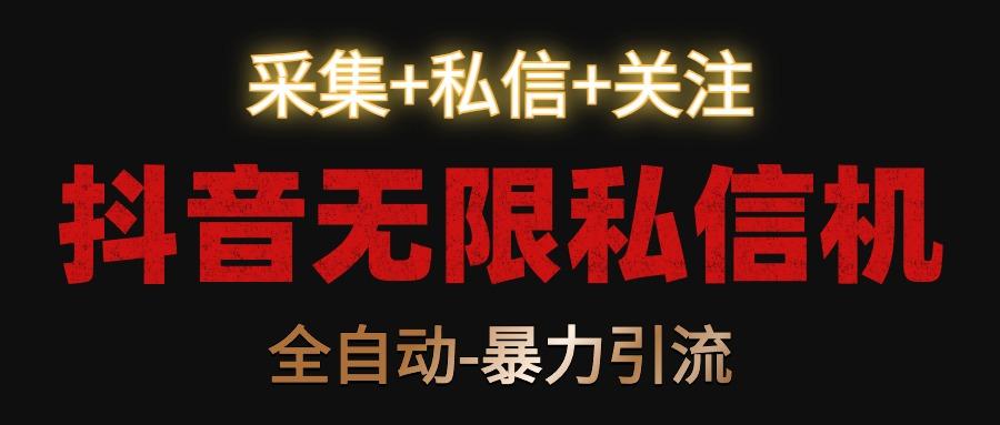 抖音无限私信机！采集+私信+关注，全自动暴力引流！-氚客吧