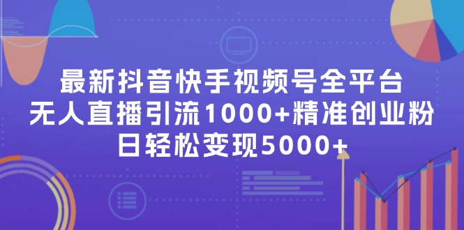 最新抖音快手视频号全平台无人直播引流1000+精准创业粉，日轻松变现5000+-氚客吧