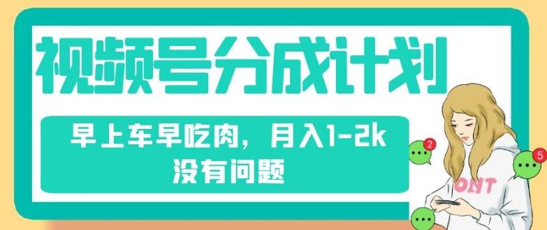 视频号分成计划，纯搬运不需要剪辑去重，早上车早吃肉，月入1-2k没有问题-氚客吧
