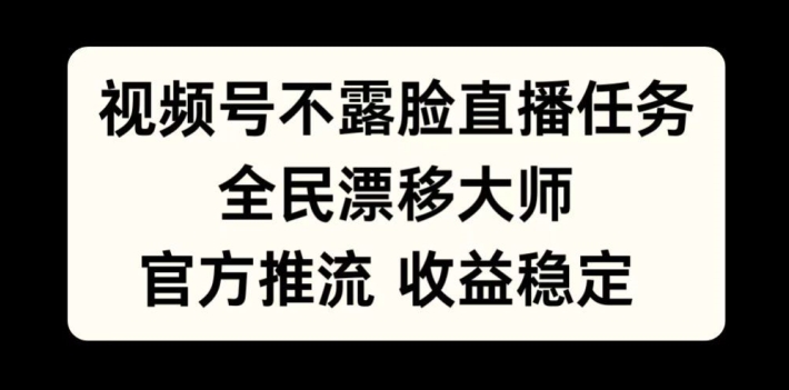 视频号不露脸直播任务，全民漂移大师，官方推流，收益稳定，全民可做【揭秘】-氚客吧