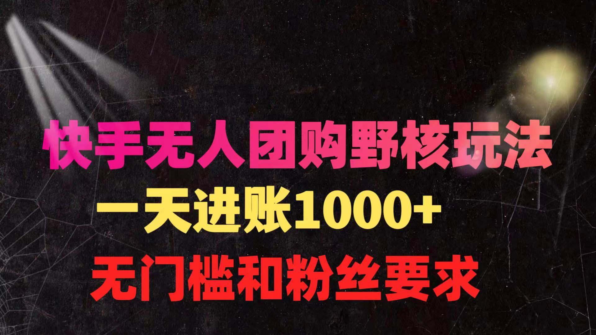 (9638期)快手无人团购带货野核玩法，一天4位数 无任何门槛-氚客吧
