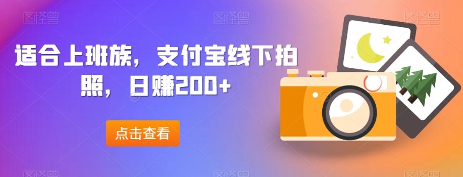 适合上班族，支付宝线下拍照，日赚200+-氚客吧