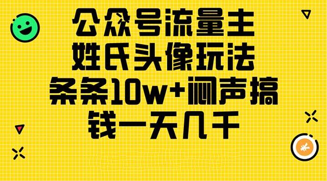 公众号流量主，姓氏头像玩法，条条10w+闷声搞钱一天几千，详细教程-氚客吧