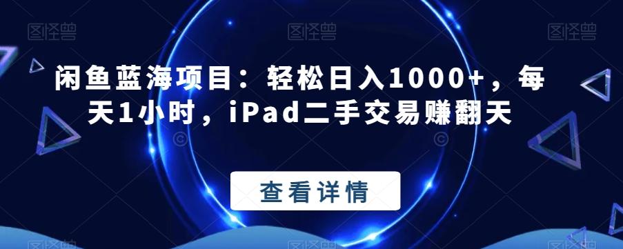 闲鱼蓝海项目：轻松日入1000+，每天1小时，iPad二手交易赚翻天-氚客吧