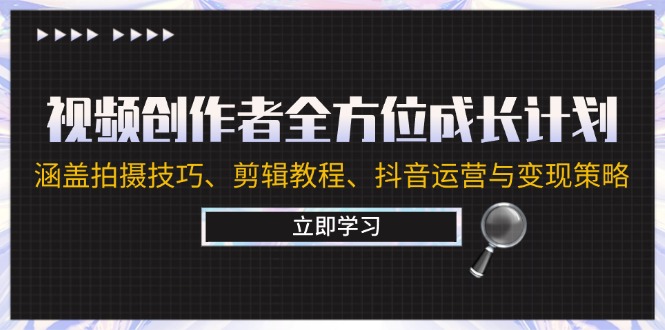 视频创作者全方位成长计划：涵盖拍摄技巧、剪辑教程、抖音运营与变现策略-氚客吧