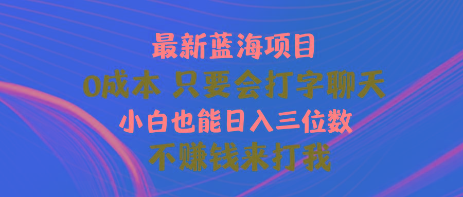 最新蓝海项目 0成本 只要会打字聊天 小白也能日入三位数 不赚钱来打我-氚客吧