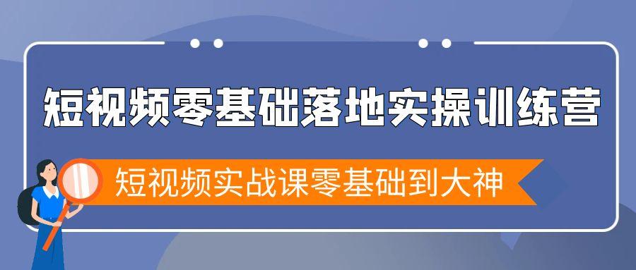 短视频零基础落地实战特训营，短视频实战课零基础到大神-氚客吧