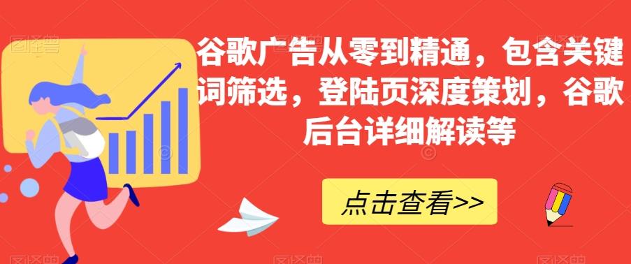 谷歌广告从零到精通，包含关键词筛选，登陆页深度策划，谷歌后台详细解读等-氚客吧