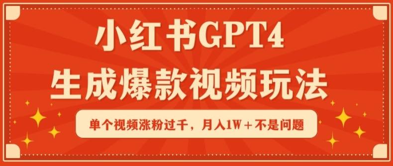 小红书GPT4生成爆款视频玩法，单个视频涨粉过千，月入1W+不是问题【揭秘】-氚客吧