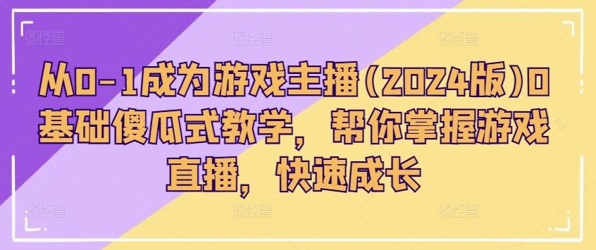 从0-1成为游戏主播(2024版)0基础傻瓜式教学，帮你掌握游戏直播，快速成长-氚客吧