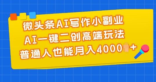 微头条AI写作小副业，AI一键二创高端玩法 普通人也能月入4000+【揭秘】-氚客吧