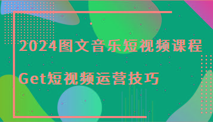 2024图文音乐短视频课程-Get短视频运营技巧-氚客吧