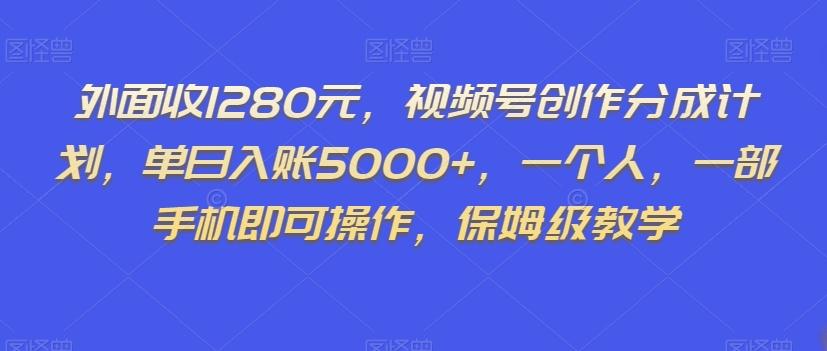 外面收1280元，视频号创作分成计划，单日入账5000+，一个人，一部手机即可操作，保姆级教学【揭秘】-氚客吧