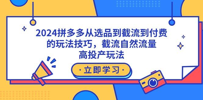 2024拼多多从选品到截流到付费的玩法技巧，截流自然流量玩法，高投产玩法-氚客吧