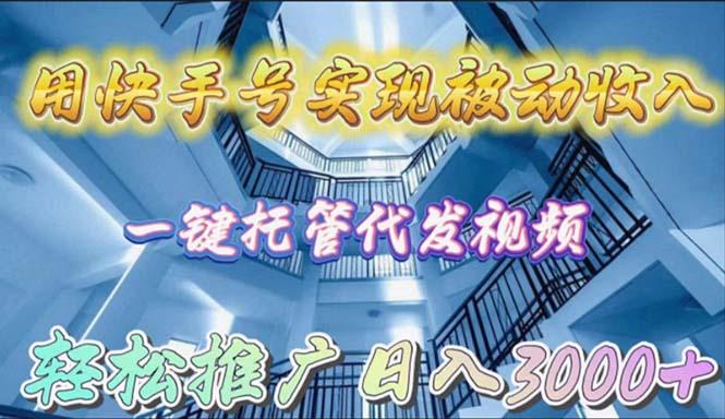(9860期)用快手号实现被动收入，一键托管代发视频，轻松推广日入3000+-氚客吧