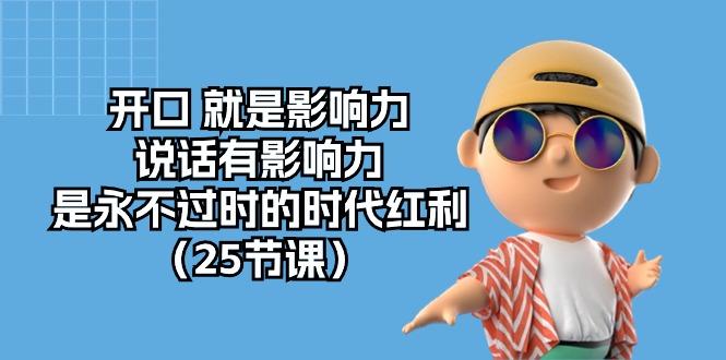 开口 就是影响力，说话有影响力，是永不过时的时代红利(25节课-氚客吧