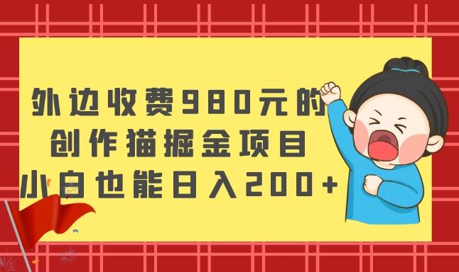 外边收费980元的，创作猫掘金项目，小白也能日入200+-氚客吧