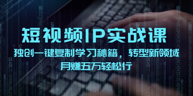 短视频IP实战课，独创一键复制学习秘籍，转战新领域，月赚五万轻松行-氚客吧