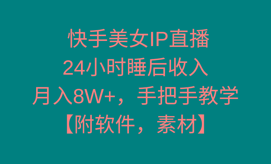 快手美女IP直播，24小时睡后收入，月入8W+，手把手教学【附软件，素材】-氚客吧