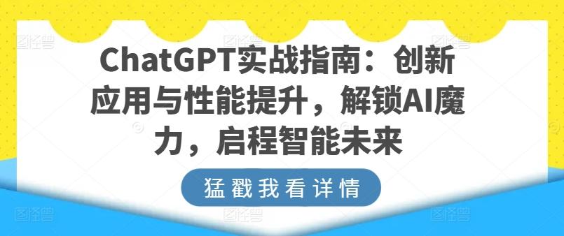 ChatGPT实战指南：创新应用与性能提升，解锁AI魔力，启程智能未来-氚客吧