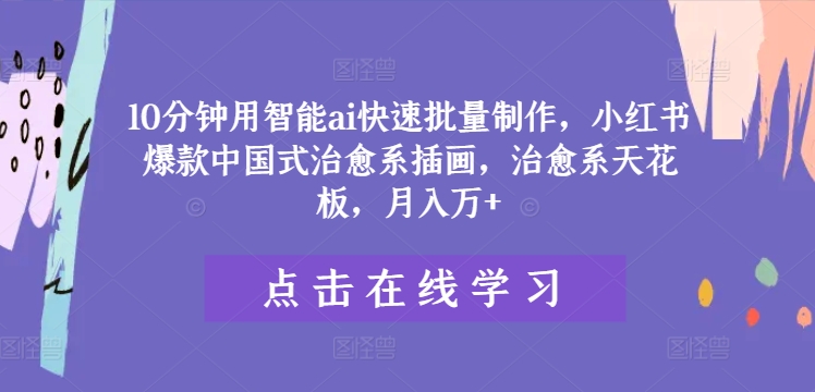 10分钟用智能ai快速批量制作，小红书爆款中国式治愈系插画，治愈系天花板，月入万+【揭秘】-氚客吧
