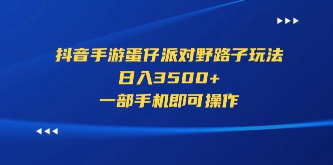 抖音手游蛋仔派对野路子玩法，日入3500+，一部手机即可操作-氚客吧