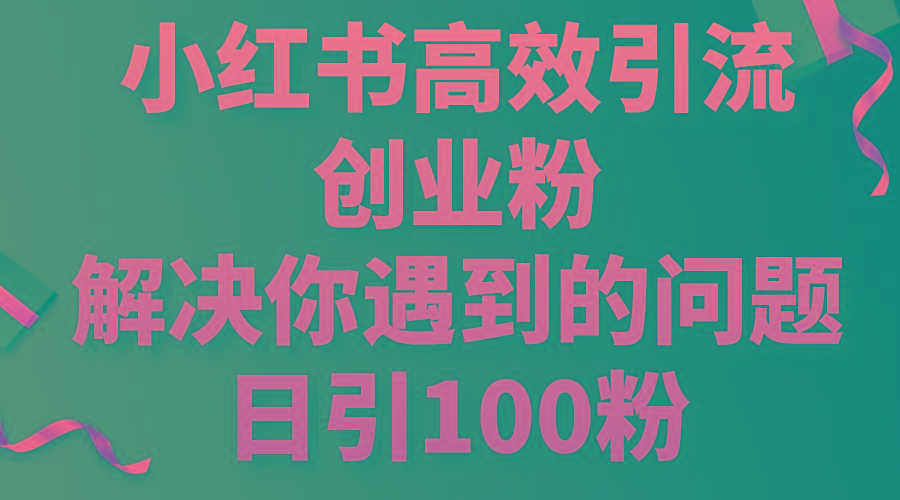 小红书高效引流创业粉，解决你遇到的问题，日引100粉-氚客吧