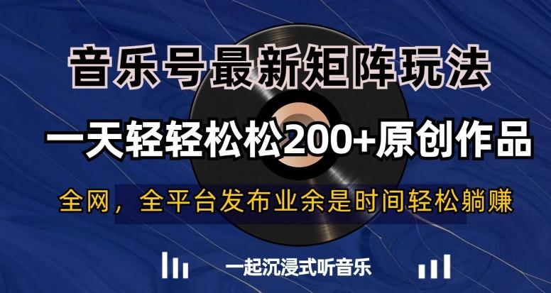 音乐号最新矩阵玩法，一天轻轻松松200+原创作品【揭秘】-氚客吧