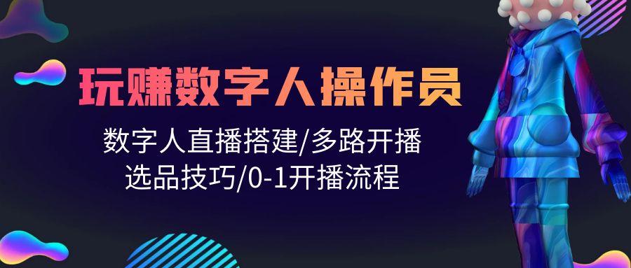 (10062期)人人都能玩赚数字人操作员 数字人直播搭建/多路开播/选品技巧/0-1开播流程-氚客吧