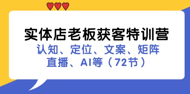 实体店老板获客特训营：认知、定位、文案、矩阵、直播、AI等(72节-氚客吧