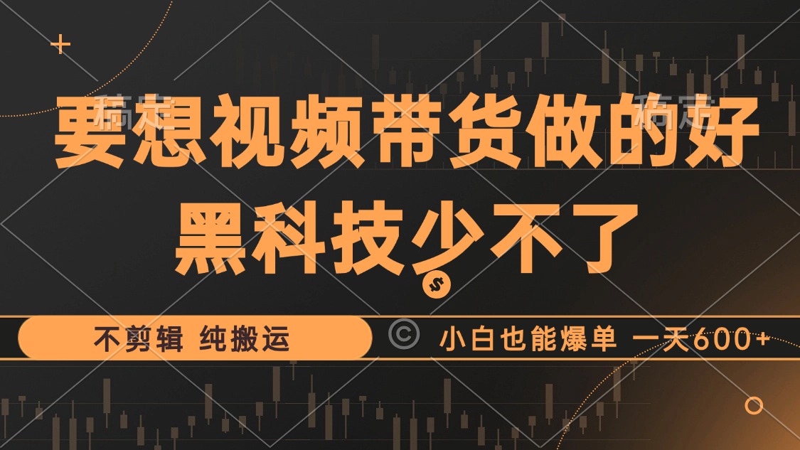 抖音视频带货最暴力玩法，利用黑科技 不剪辑 纯搬运，小白也能爆单，单…-氚客吧