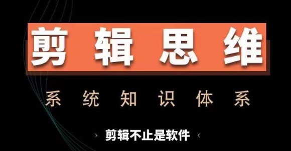 剪辑思维系统课，从软件到思维，系统学习实操进阶，从讲故事到剪辑技巧全覆盖-氚客吧
