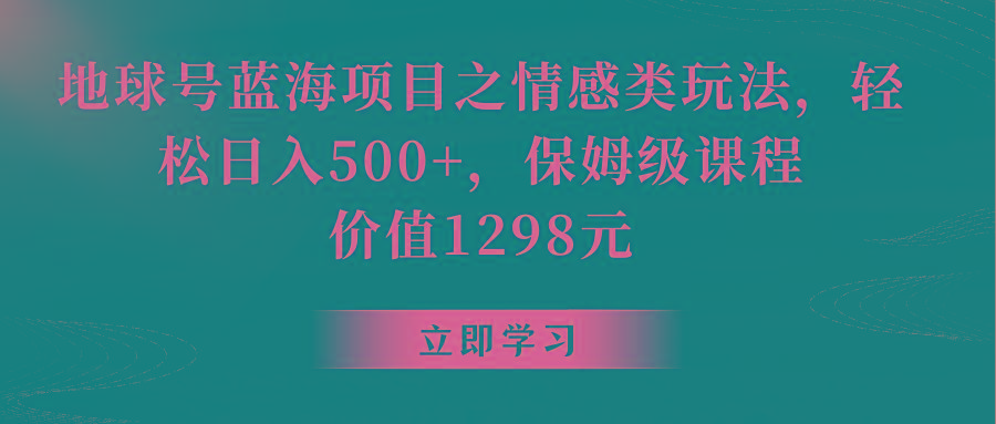 地球号蓝海项目之情感类玩法，轻松日入500+，保姆级教程-氚客吧