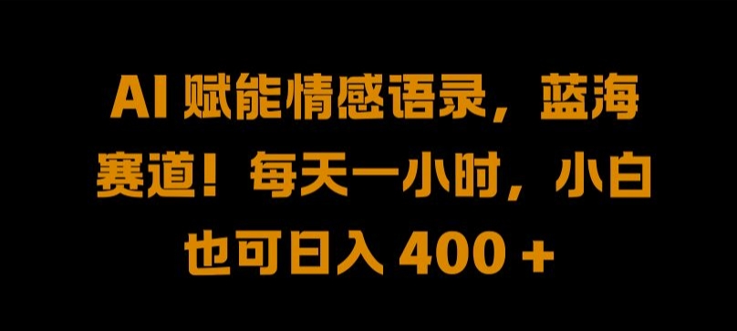 AI 赋能情感语录，蓝海赛道!每天一小时，小白也可日入 400 + 【揭秘】-氚客吧