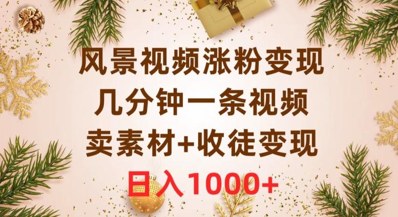 风景视频涨粉变现，几分钟一条视频，卖素材+收徒变现，日入1000+-氚客吧