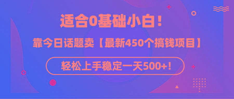 (9268期)适合0基础小白！靠今日话题卖【最新450个搞钱方法】轻松上手稳定一天500+！-氚客吧