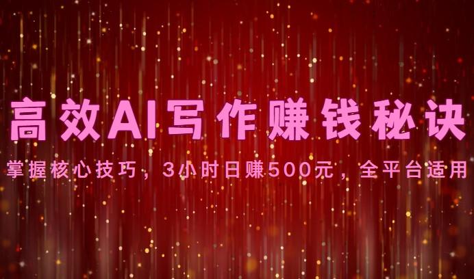 高效AI写作赚钱秘诀：掌握核心技巧，3小时日赚500元，全平台适用-氚客吧
