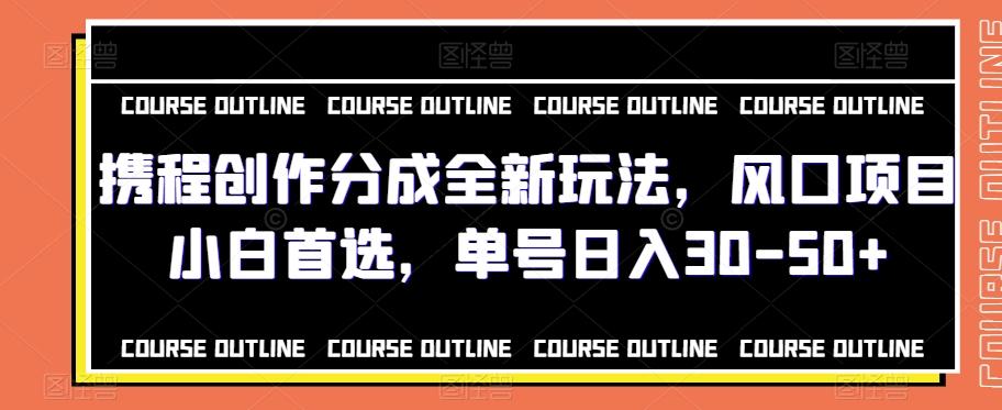 携程创作分成全新玩法，风口项目小白首选，单号日入30-50+-氚客吧