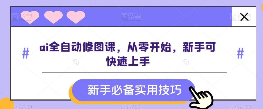 ai全自动修图课，从零开始，新手可快速上手-氚客吧