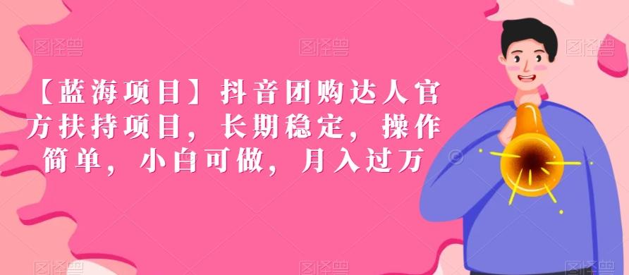 【蓝海项目】抖音团购达人官方扶持项目，长期稳定，操作简单，小白可做，月入过万【揭秘】-氚客吧