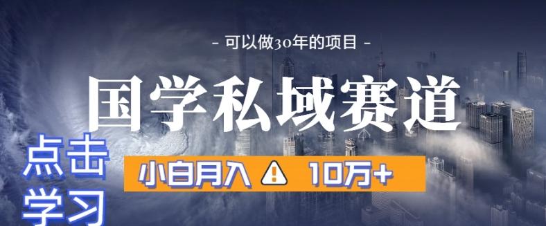 暴力国学私域赛道，小白月入10万+，引流+转化完整流程【揭秘】-氚客吧